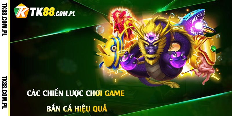 Các-Chiến-Lược-Chơi-Game-Bắn-Cá-Hiệu-Quả