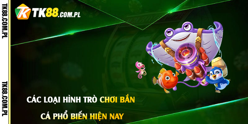 Trò Chơi Bắn Cá - Game Bắn Cá Tổng Hợp Tại Tk88 3 Các Loại Hình Trò Chơi Bắn Cá Phổ Biến Hiện Nay