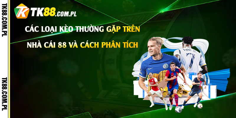 Tỷ Lệ Kèo 88 - Kết Quả Tỷ Lệ Kèo Nhà Cái 88 Hôm Nay 3 Các Loại Kèo Thường Gặp Trên Nhà Cái 88 Và Cách Phân Tích