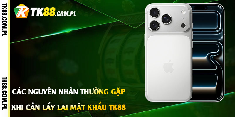 Lấy Lại Mật Khẩu Tk88 - Cập Nhật lại Mật Khẩu Mới Tk88 3 Các Nguyên Nhân Thường Gặp Khi Cần Lấy Lại Mật Khẩu Tk88