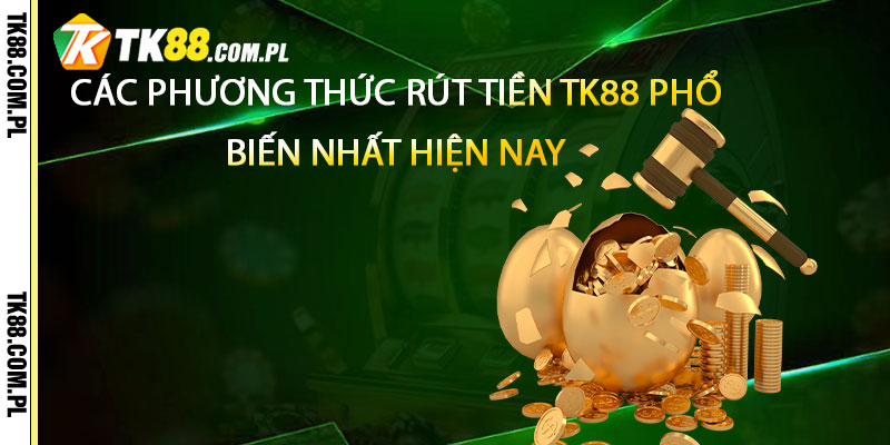 Rút Tiền TK88 – Thực Hiện Rút Tiền Tk88 Nhanh Nhất 4 Các Phương Thức Rút Tiền TK88 Phổ Biến Nhất Hiện Nay