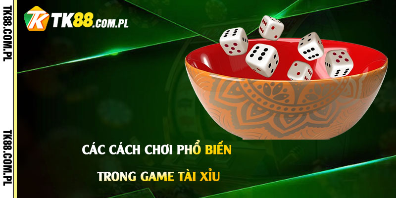 Game Tài Xỉu - Link Tải Tài Xỉu Apk Mới Nhất 3 Các cách chơi phổ biến trong Game Tài Xỉu