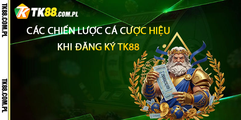 Các chiến lược cá cược hiệu quả khi đăng ký TK88