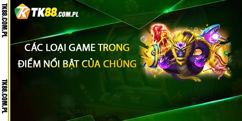 Bắn Cá TK88 – Kho Game Bắn Cá Nhận Thưởng 2 Các loại game trong Bắn Cá TK88 và đặc điểm nổi bật