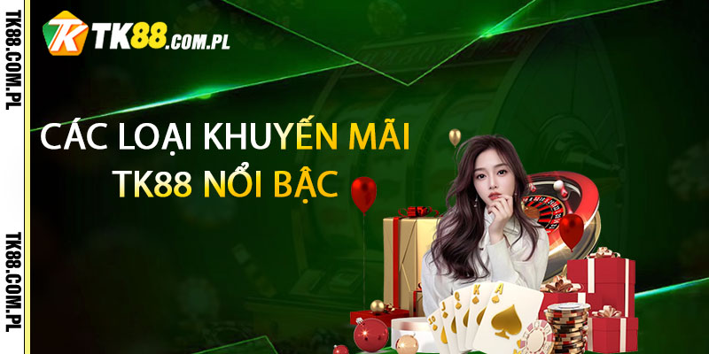 Khuyến Mãi TK88 – Tặng Ưu Đãi Hoàn Trả Mỗi Ngày 1 Các loại khuyến mãi TK88 nổi bậc