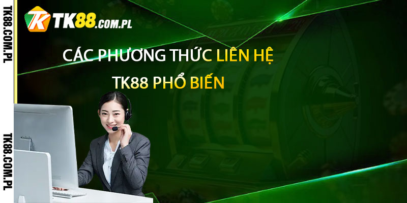 Liên Hệ TK88 – Cskh Tại Tk88 uy tín và nhanh chóng 2 Các phương thức liên hệ TK88 phổ biến