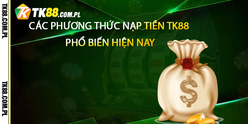 Các phương thức nạp tiền TK88 phổ biến hiện nay