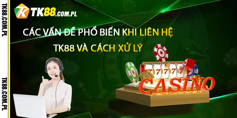 Liên Hệ TK88 – Cskh Tại Tk88 uy tín và nhanh chóng 3 Các vấn đề phổ biến khi liên hệ TK88 và cách xử lý