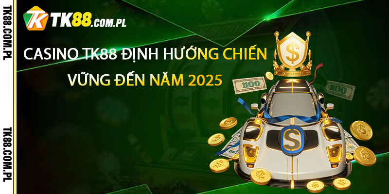 Casino TK88 – Uy Tín, Chất Lượng Thương Hiệu 2025 3 Casino TK88 định hướng chiến lược bền vững đến năm 2025