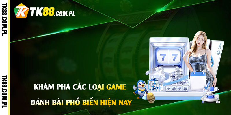 Khám Phá Các Loại Game Đánh Bài Phổ Biến Hiện Nay