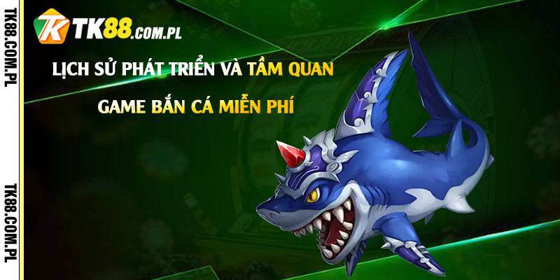 Game Bắn Cá Miễn Phí - Tải Link Chơi Bắn Cá Dễ Thắng 2 Lịch sử phát triển và tầm quan trọng của game bắn cá miễn phí