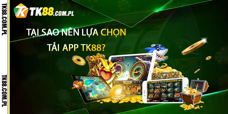 Tải App TK88 – Nhận 100k Khi Tải App Tk88 2 Tại sao nên lựa chọn Tải App TK88?