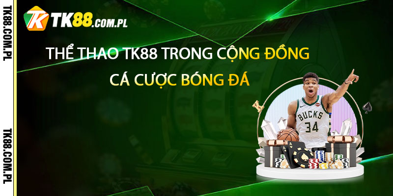 Thể Thao TK88 – Trang Uy Tín Nhiều Kèo Bóng Lớn 2 Thể Thao TK88 trong cộng đồng cá cược bóng đá