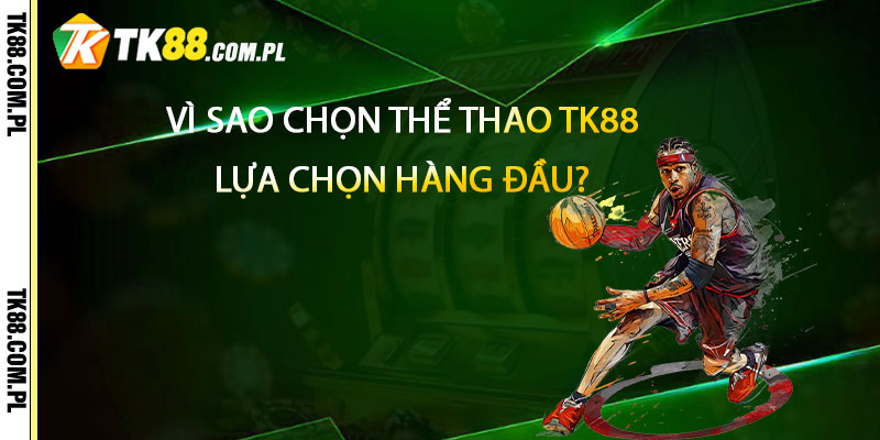 Thể Thao TK88 – Trang Uy Tín Nhiều Kèo Bóng Lớn 3 Vì sao chọn Thể Thao TK88 là lựa chọn hàng đầu